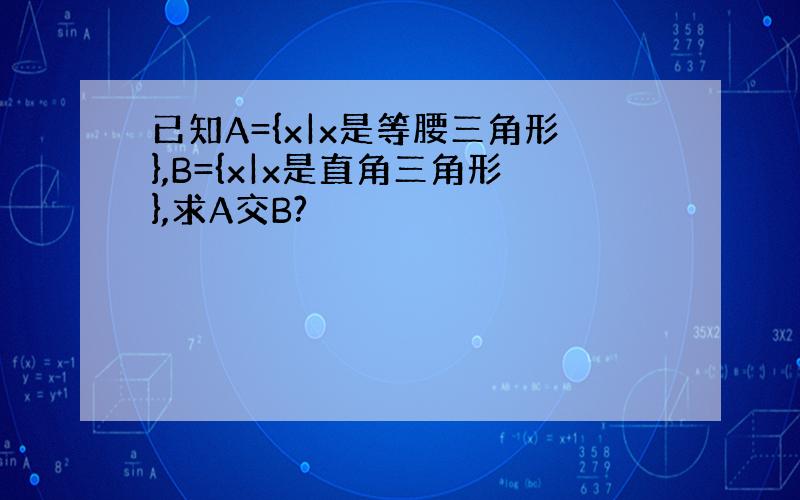 已知A={x|x是等腰三角形},B={x|x是直角三角形},求A交B?