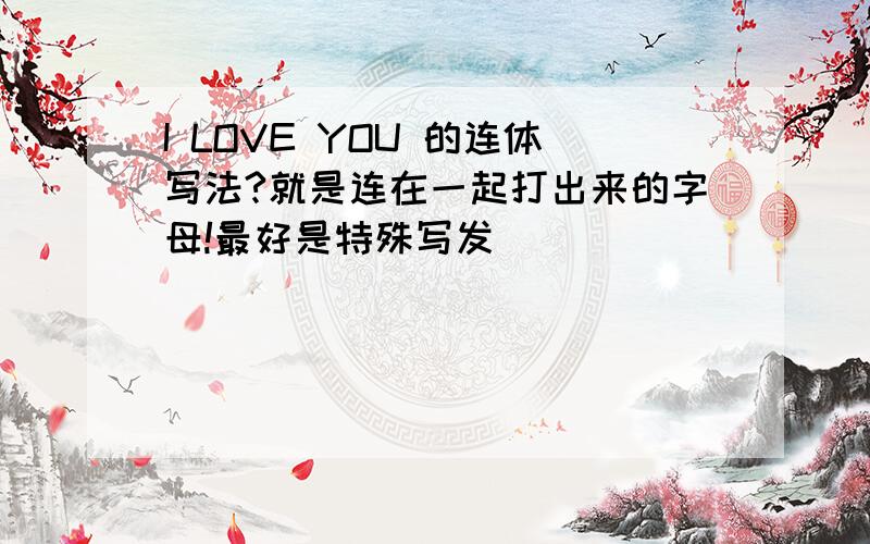 I LOVE YOU 的连体写法?就是连在一起打出来的字母!最好是特殊写发