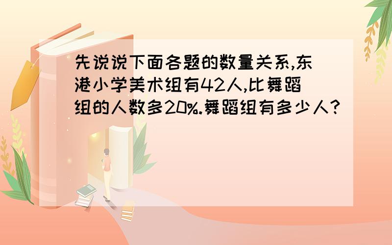 先说说下面各题的数量关系,东港小学美术组有42人,比舞蹈组的人数多20%.舞蹈组有多少人?