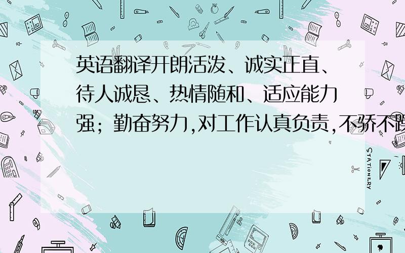 英语翻译开朗活泼、诚实正直、待人诚恳、热情随和、适应能力强；勤奋努力,对工作认真负责,不骄不躁,具有饱满的工作热情.能很