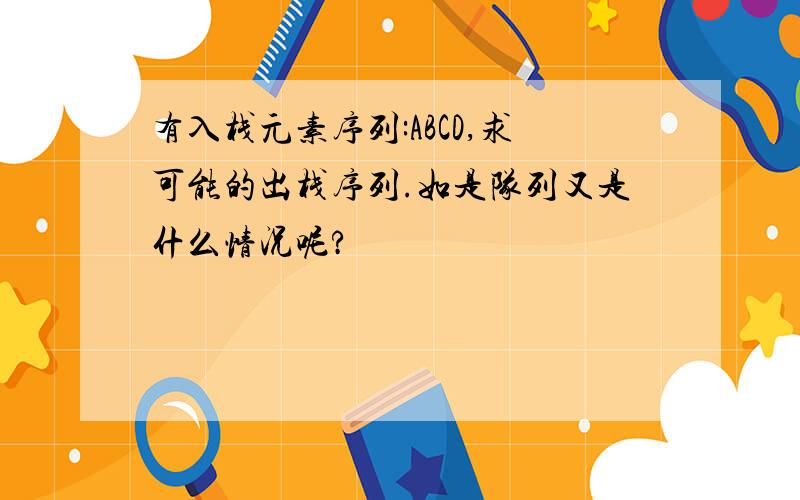 有入栈元素序列:ABCD,求可能的出栈序列.如是队列又是什么情况呢?