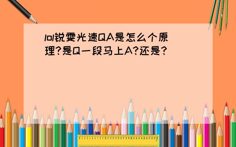 lol锐雯光速QA是怎么个原理?是Q一段马上A?还是?