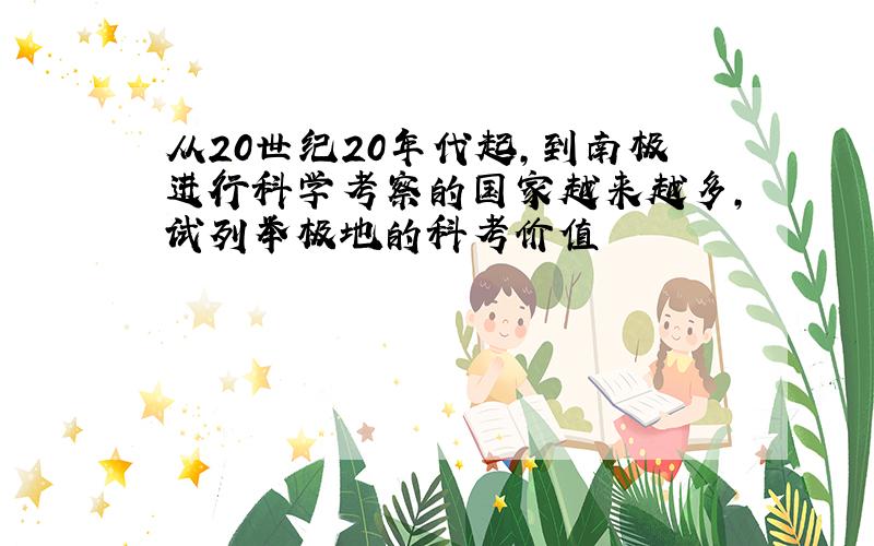 从20世纪20年代起,到南极进行科学考察的国家越来越多,试列举极地的科考价值