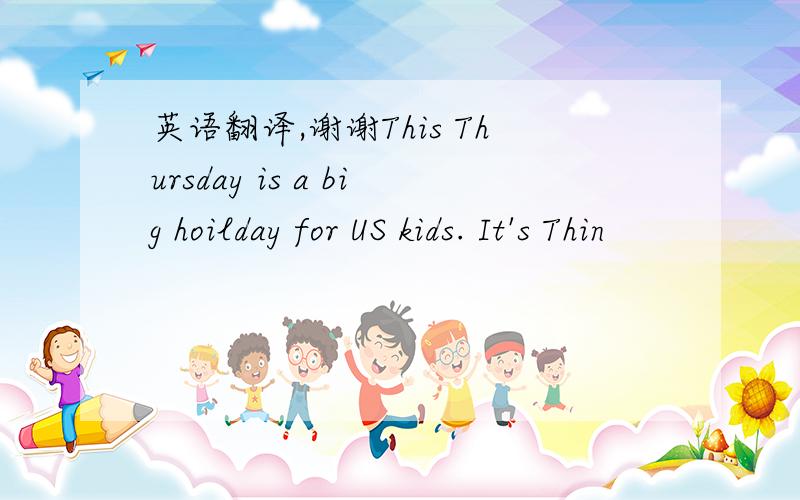 英语翻译,谢谢This Thursday is a big hoilday for US kids. It's Thin