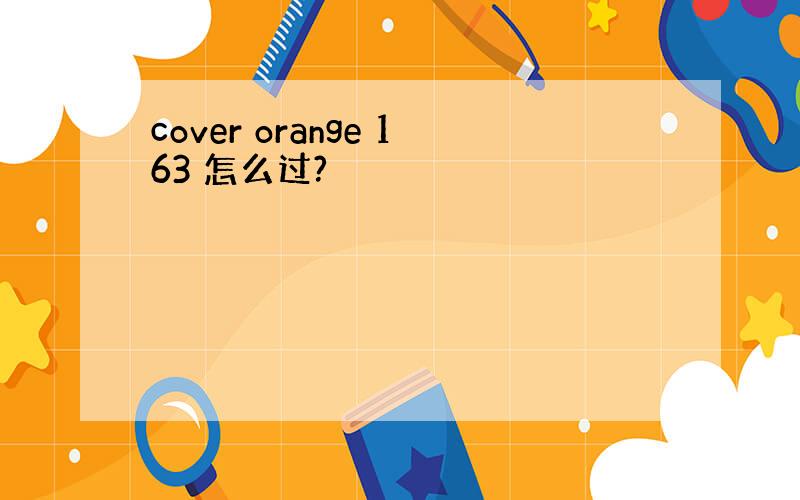 cover orange 163 怎么过?