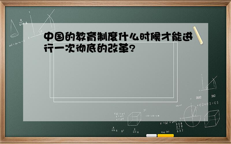 中国的教育制度什么时候才能进行一次彻底的改革?