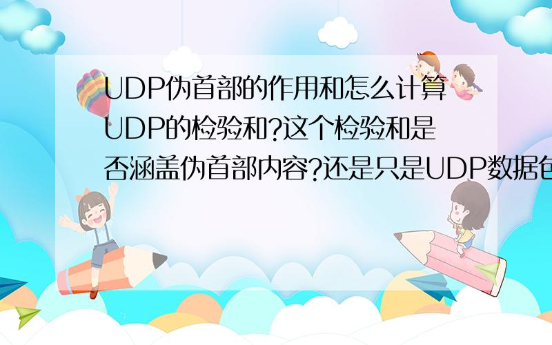 UDP伪首部的作用和怎么计算UDP的检验和?这个检验和是否涵盖伪首部内容?还是只是UDP数据包的内容?