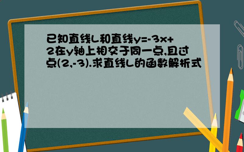 已知直线L和直线y=-3x+2在y轴上相交于同一点,且过点(2,-3).求直线L的函数解析式