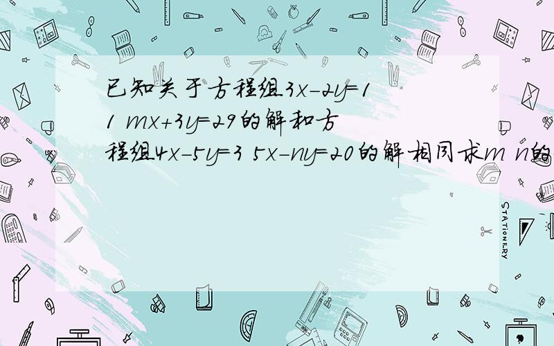 已知关于方程组3x-2y=11 mx+3y=29的解和方程组4x-5y=3 5x-ny=20的解相同求m n的值