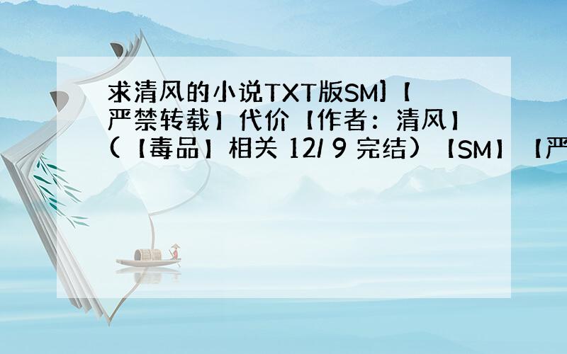 求清风的小说TXT版SM]【严禁转载】代价【作者：清风】(【毒品】相关 12/ 9 完结) 【SM】【严禁转载】特种兵【