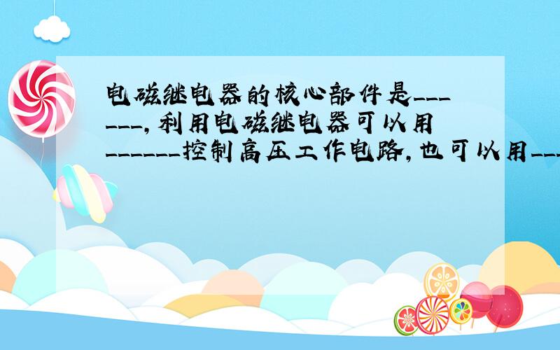 电磁继电器的核心部件是______，利用电磁继电器可以用______控制高压工作电路，也可以用______控制强电流工作