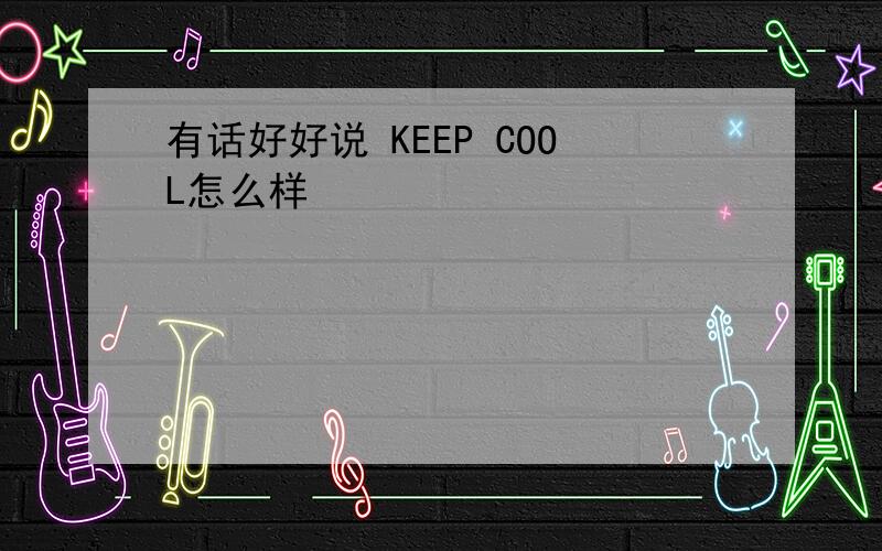 有话好好说 KEEP COOL怎么样