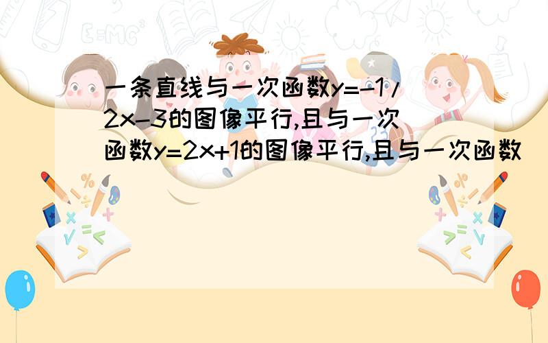 一条直线与一次函数y=-1/2x-3的图像平行,且与一次函数y=2x+1的图像平行,且与一次函数