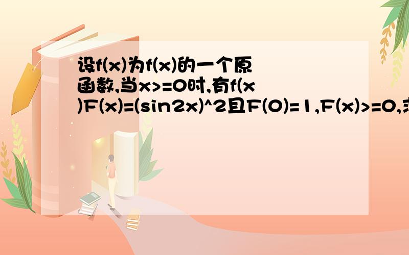 设f(x)为f(x)的一个原函数,当x>=0时,有f(x)F(x)=(sin2x)^2且F(0)=1,F(x)>=0,求