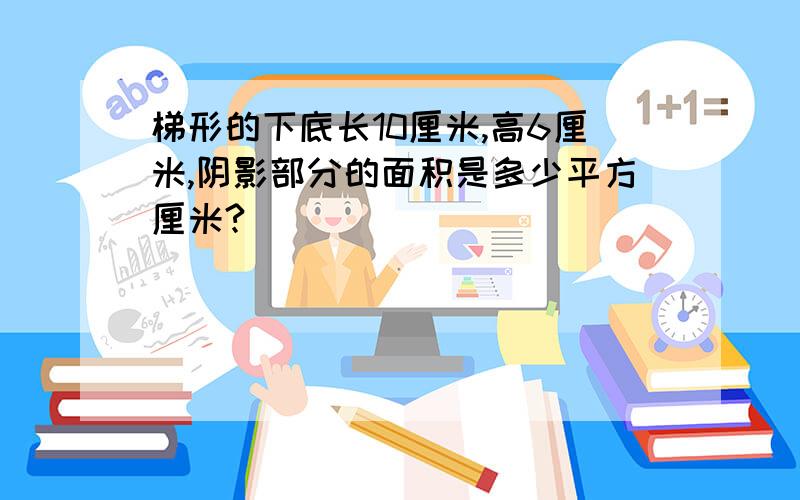 梯形的下底长10厘米,高6厘米,阴影部分的面积是多少平方厘米?