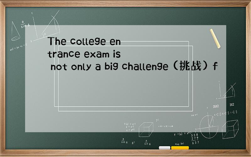 The college entrance exam is not only a big challenge (挑战) f