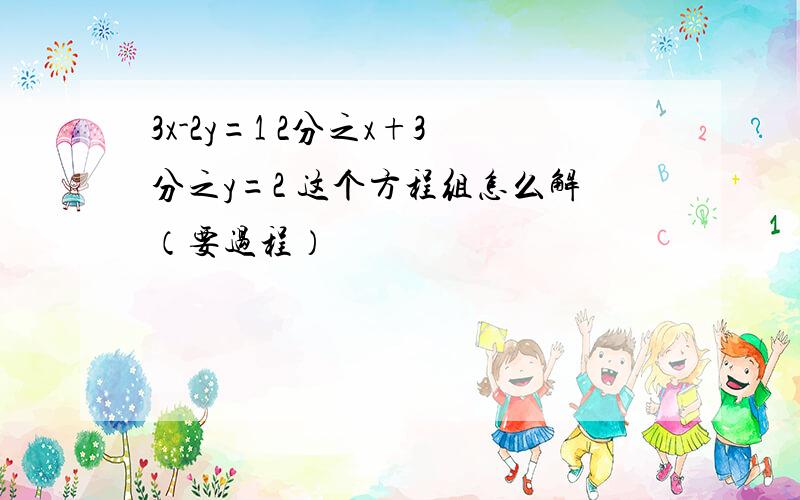 3x-2y=1 2分之x+3分之y=2 这个方程组怎么解（要过程）