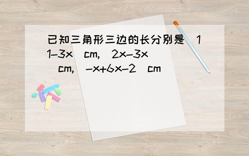 已知三角形三边的长分别是(11-3x)cm,(2x-3x)cm,（-x+6x-2）cm