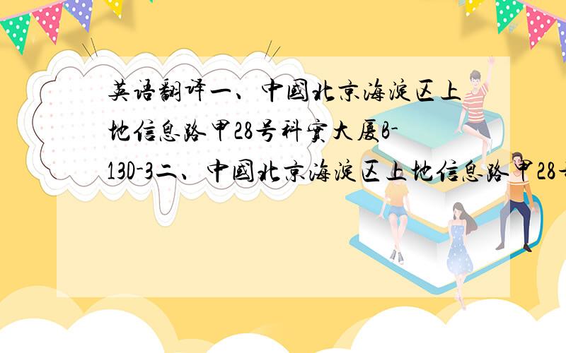 英语翻译一、中国北京海淀区上地信息路甲28号科实大厦B-13D-3二、中国北京海淀区上地信息路甲28号B-13D-3