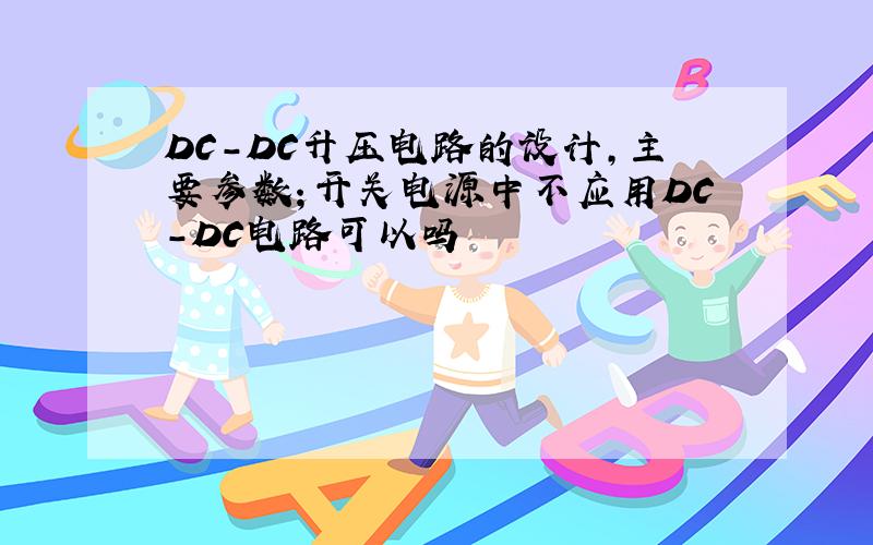 DC-DC升压电路的设计,主要参数；开关电源中不应用DC-DC电路可以吗