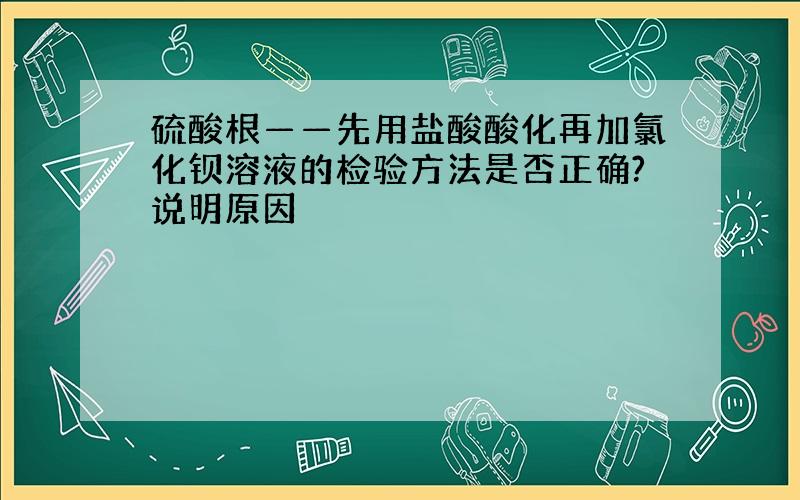 硫酸根——先用盐酸酸化再加氯化钡溶液的检验方法是否正确?说明原因