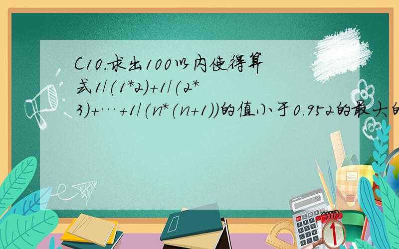 C10.求出100以内使得算式1/(1*2)+1/(2*3)+…+1/(n*(n+1))的值小于0.952的最大的自然数