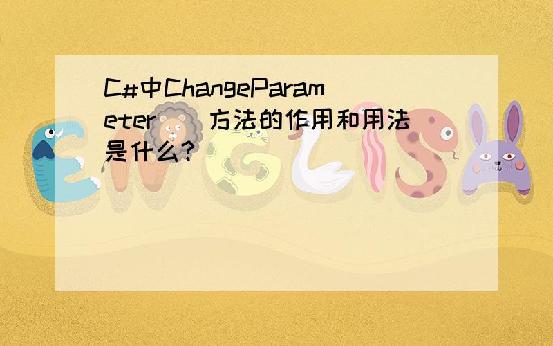 C#中ChangeParameter()方法的作用和用法是什么?