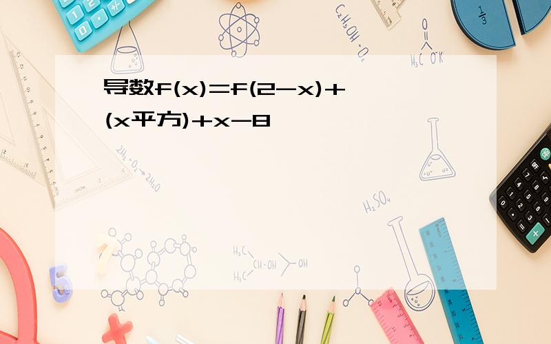 导数f(x)=f(2-x)+(x平方)+x-8