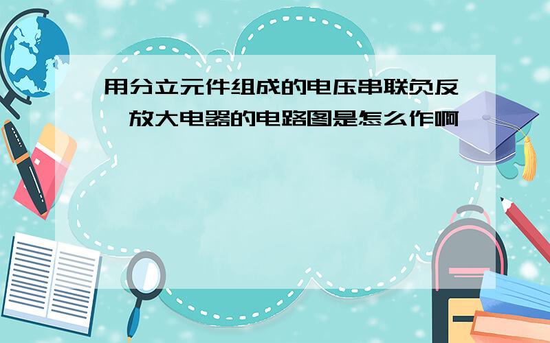 用分立元件组成的电压串联负反馈放大电器的电路图是怎么作啊