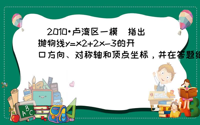 （2010•卢湾区一模）指出抛物线y=x2+2x-3的开口方向、对称轴和顶点坐标，并在答题纸上的直角坐标系中画出y=x2