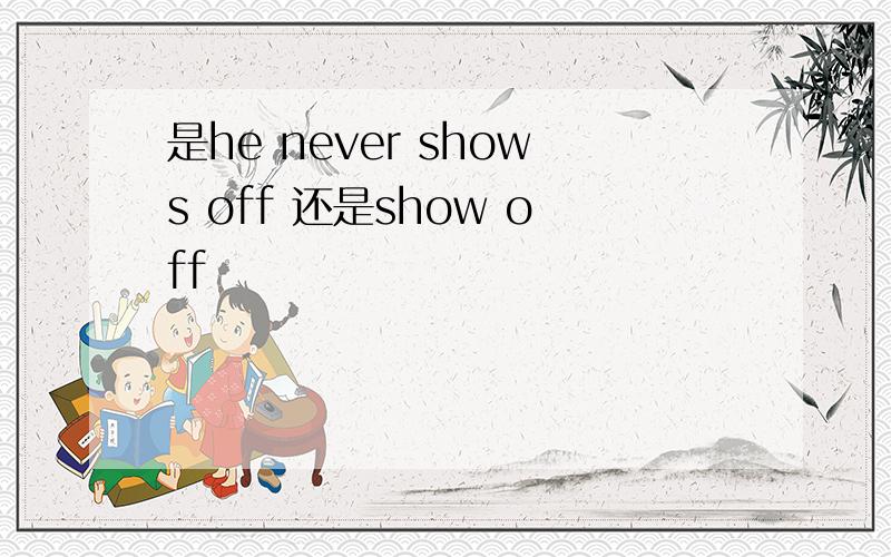 是he never shows off 还是show off