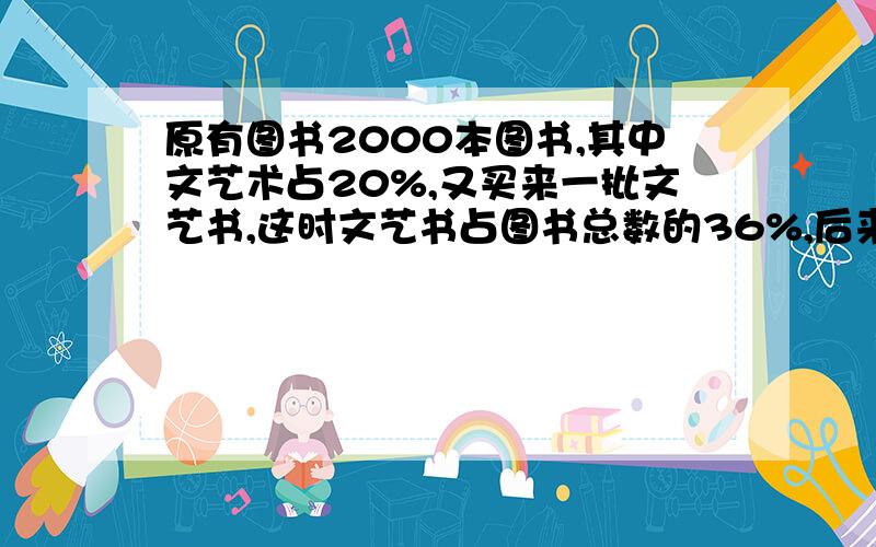 原有图书2000本图书,其中文艺术占20%,又买来一批文艺书,这时文艺书占图书总数的36%,后来又买来多少本文艺书?