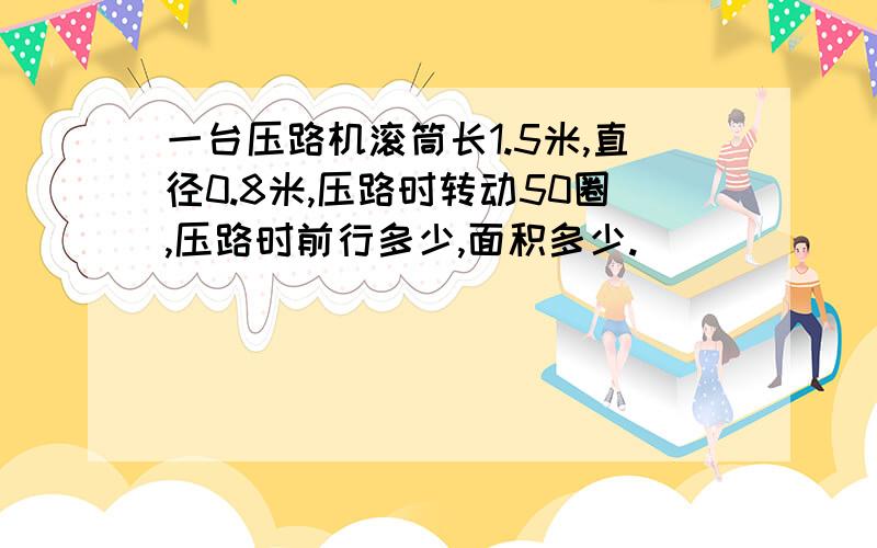 一台压路机滚筒长1.5米,直径0.8米,压路时转动50圈,压路时前行多少,面积多少.