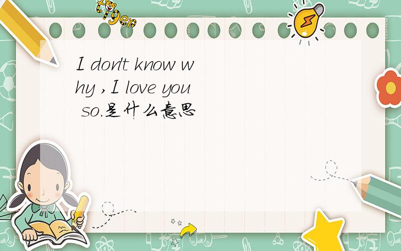 I don't know why ,I love you so.是什么意思