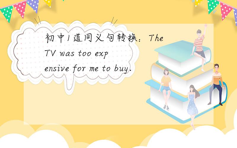 初中1道同义句转换：The TV was too expensive for me to buy.