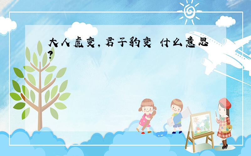 大人虎变,君子豹变 什么意思?