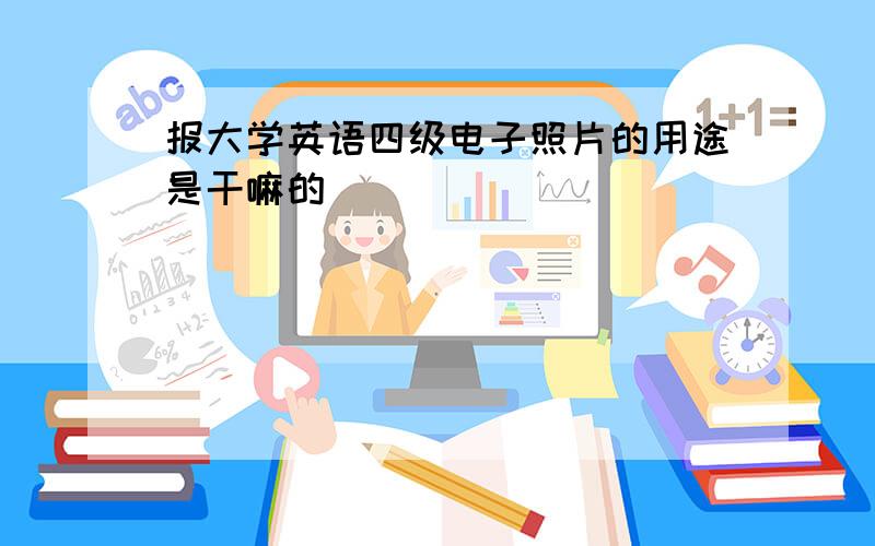 报大学英语四级电子照片的用途是干嘛的