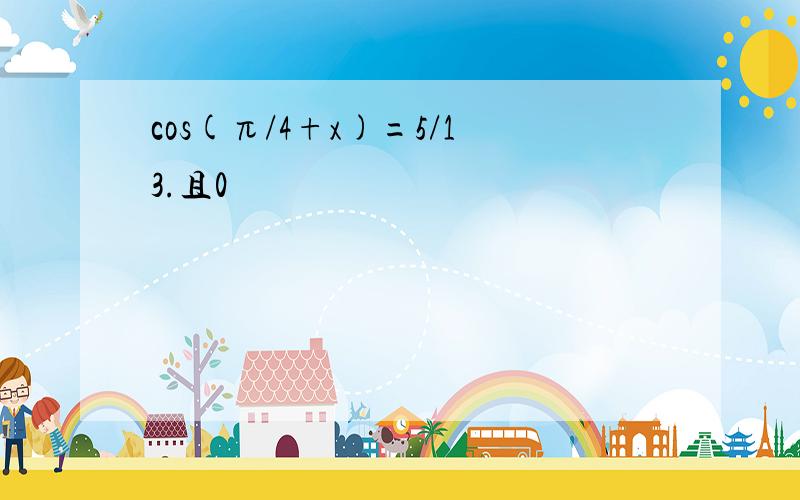 cos(π/4+x)=5/13.且0