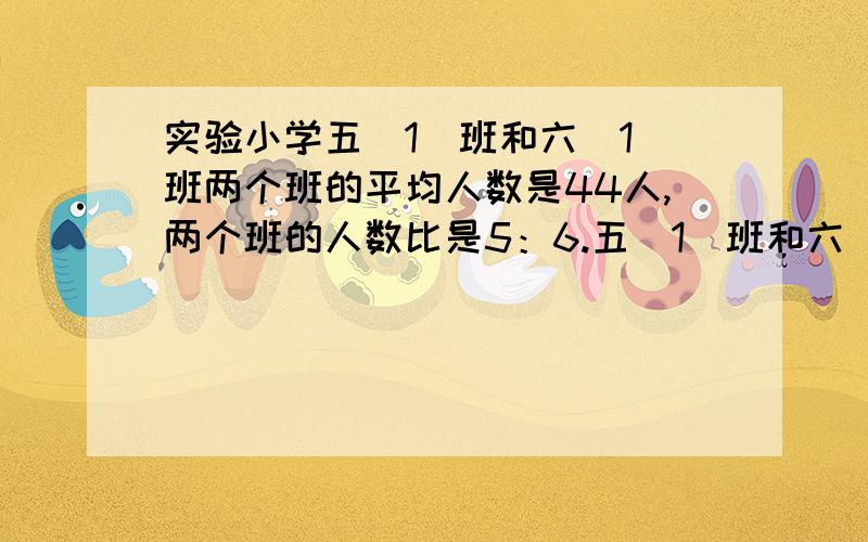 实验小学五(1)班和六(1)班两个班的平均人数是44人,两个班的人数比是5：6.五(1)班和六(1)班各有多少人?