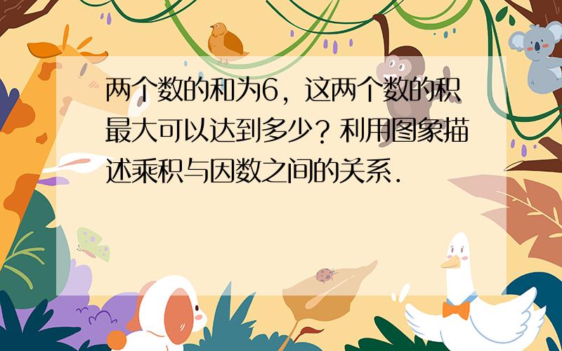 两个数的和为6，这两个数的积最大可以达到多少？利用图象描述乘积与因数之间的关系．