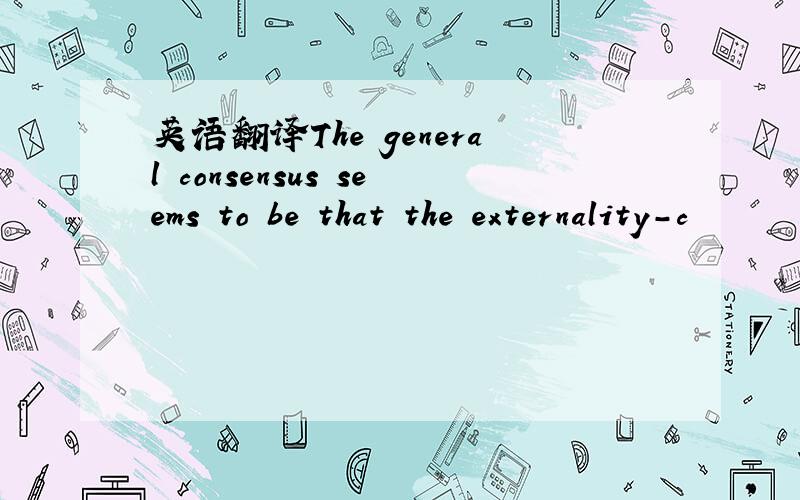 英语翻译The general consensus seems to be that the externality-c