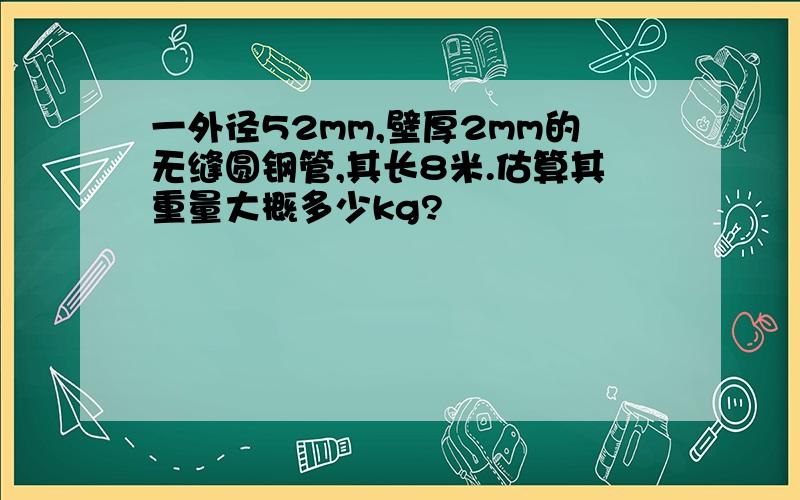 一外径52mm,壁厚2mm的无缝圆钢管,其长8米.估算其重量大概多少kg?