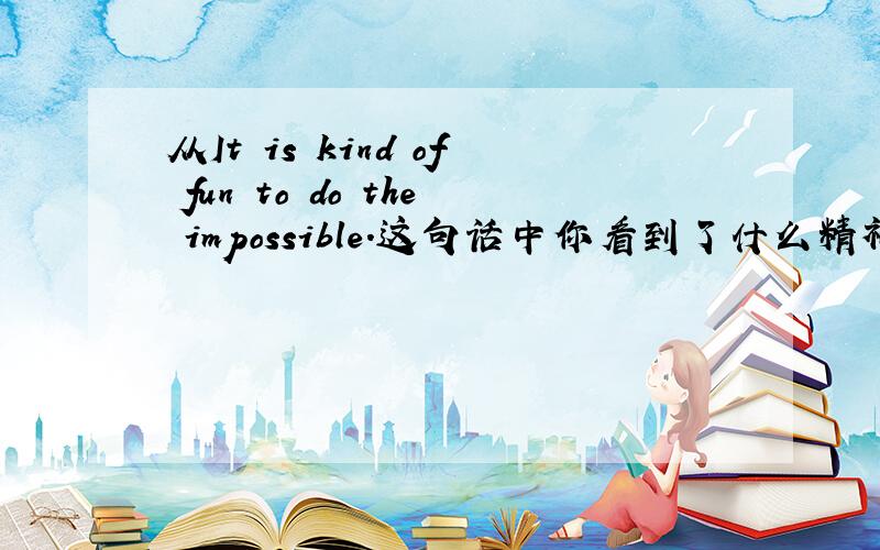 从It is kind of fun to do the impossible.这句话中你看到了什么精神