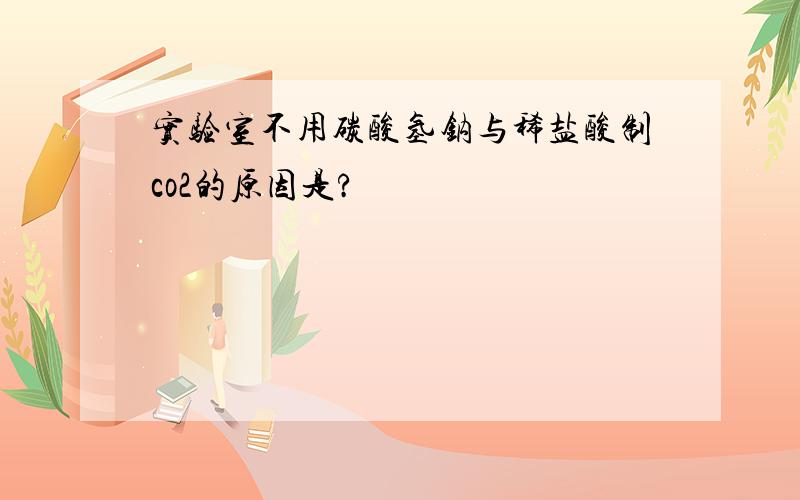 实验室不用碳酸氢钠与稀盐酸制co2的原因是?