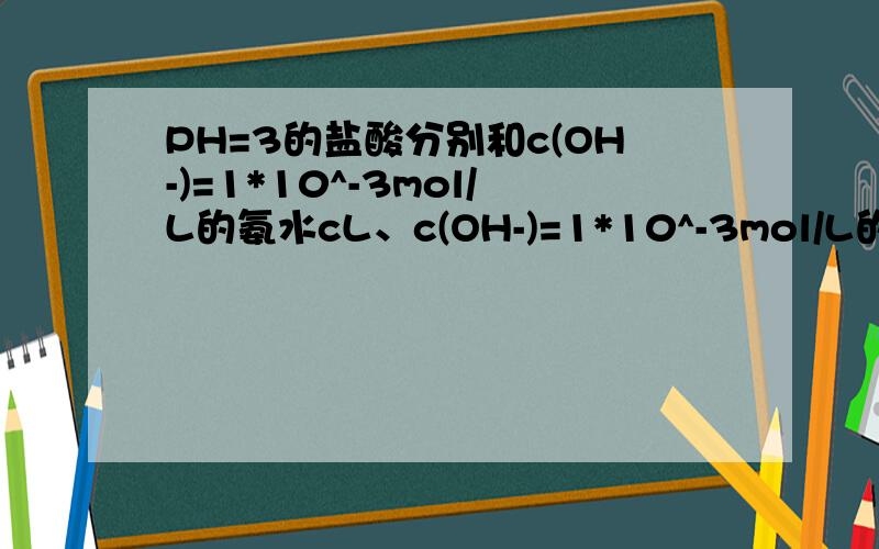 PH=3的盐酸分别和c(OH-)=1*10^-3mol/L的氨水cL、c(OH-)=1*10^-3mol/L的氢氧化钡溶