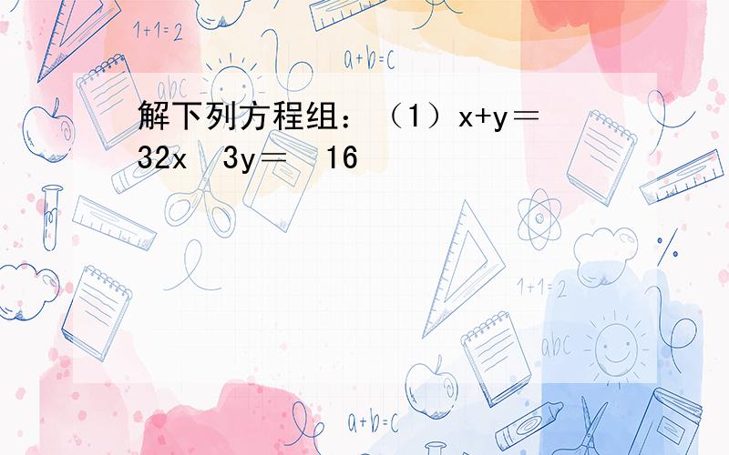 解下列方程组：（1）x+y＝32x−3y＝−16