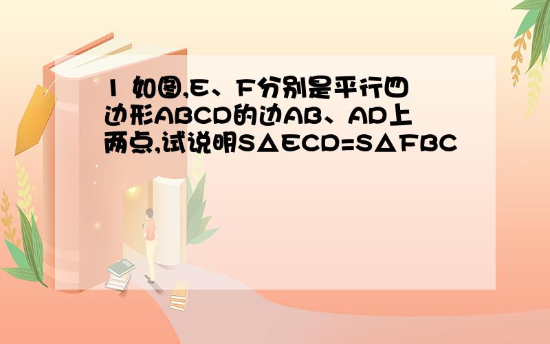 1 如图,E、F分别是平行四边形ABCD的边AB、AD上两点,试说明S△ECD=S△FBC