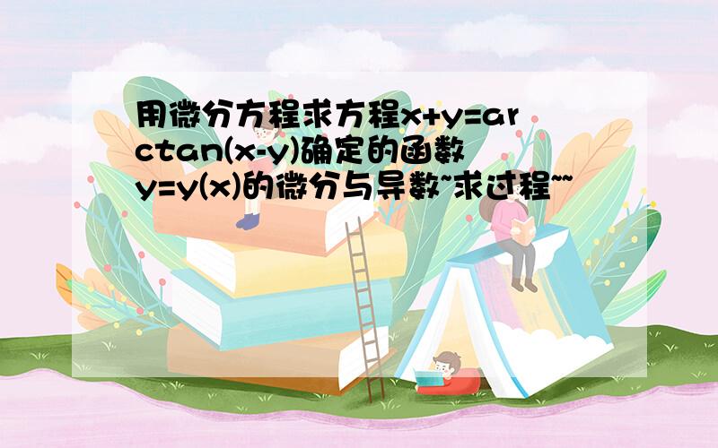 用微分方程求方程x+y=arctan(x-y)确定的函数y=y(x)的微分与导数~求过程~~