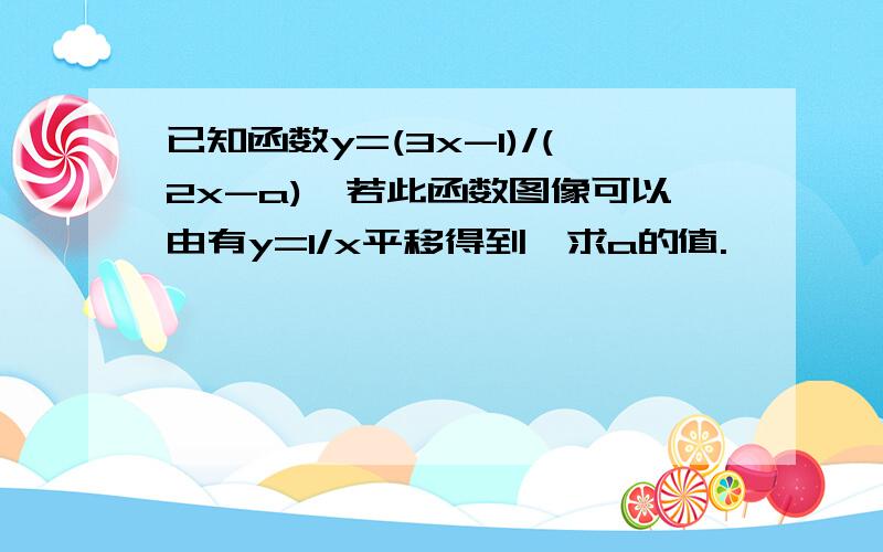 已知函数y=(3x-1)/(2x-a),若此函数图像可以由有y=1/x平移得到,求a的值.