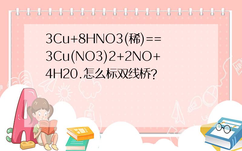 3Cu+8HNO3(稀)==3Cu(NO3)2+2NO+4H20.怎么标双线桥?